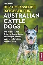 Der Umfassende Ratgeber Für Australian Cattle Dogs: Wie du deinen ACD finden, erziehen, füttern…