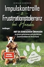 Impulskontrolle und Frustrationstoleranz bei Hunden – Mit 124 einfachen Übungen zu einem gelasse…