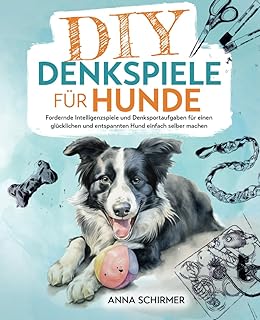 DIY-Denkspiele für Hunde: Fordernde Intelligenzspiele und Denksportaufgaben für einen glücklic…