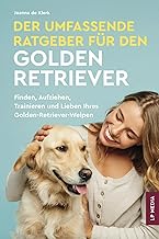 Der Umfassende Ratgeber Für Den Golden Retriever: Finden, Aufziehen, Trainieren und Lieben Ihres…