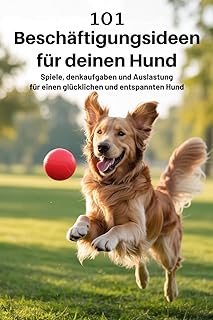 101 Beschäftigungsideen für deinen Hund: Spiele, Denkaufgaben und Auslastung für einen glückl…