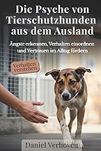 Die Psyche von Tierschutzhunden aus dem Ausland: Ängste erkennen, Verhalten einordnen und Vertra…