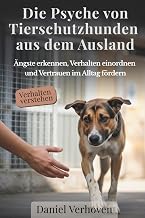 Die Psyche von Tierschutzhunden aus dem Ausland: Ängste erkennen, Verhalten einordnen und Vertra…