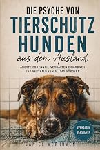 Die Psyche von Tierschutzhunden aus dem Ausland: Ängste erkennen, Verhalten einordnen und Vertra…