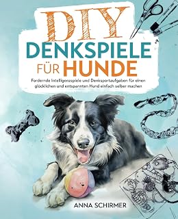 DIY-Denkspiele für Hunde: Fordernde Intelligenzspiele und Denksportaufgaben für einen glücklic…